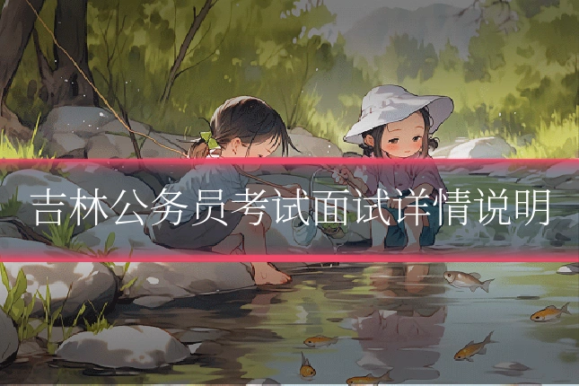 吉林公务员考试面试详情说明
