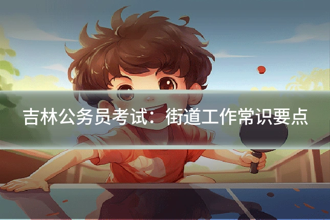 吉林公务员考试:街道工作常识要点