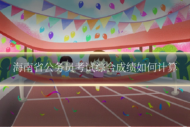 海南省公务员考试综合成绩如何计算