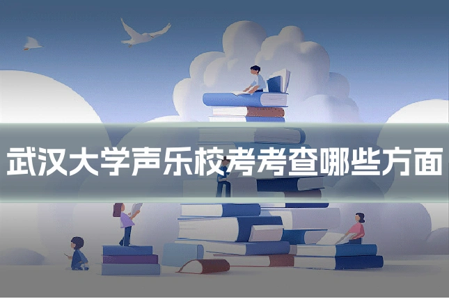 武汉大学声乐校考考查哪些方面