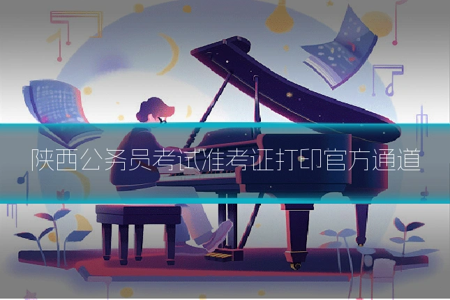 陕西公务员考试准考证打印官方通道