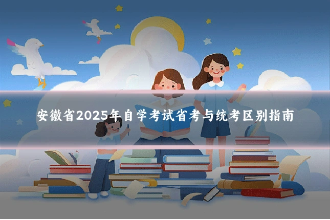 安徽省2025年自学考试省考与统考区别指南