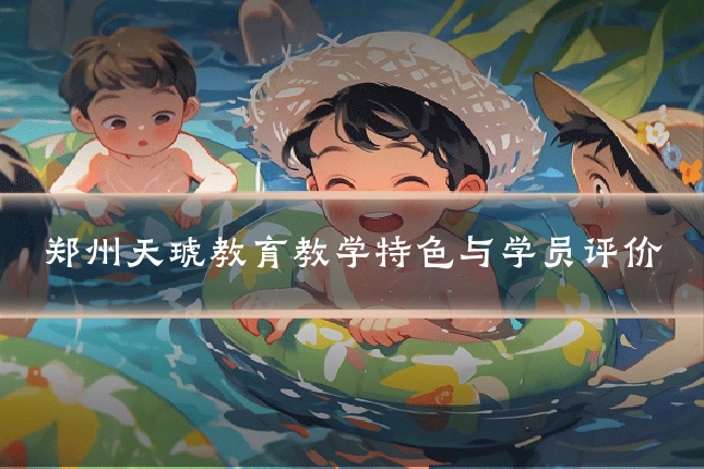 郑州天琥教育教学特色与学员评价