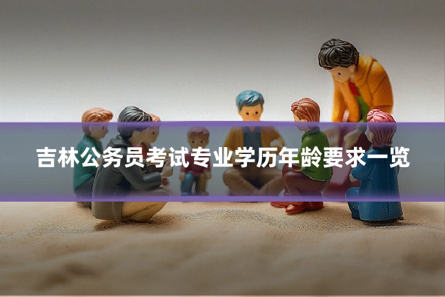 吉林公务员考试专业学历年龄要求一览