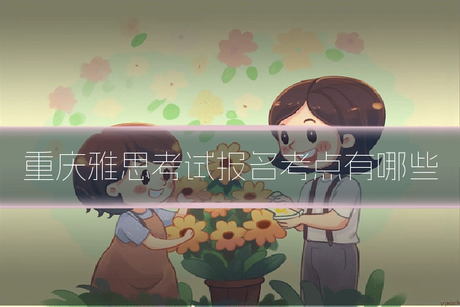 重庆雅思考试报名考点有哪些