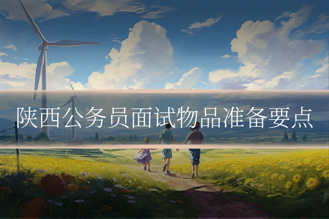 陕西公务员面试物品准备要点