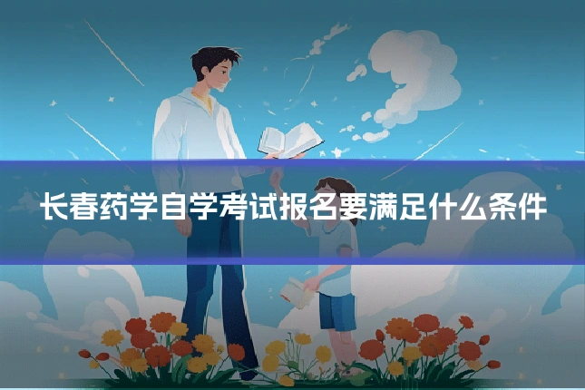 长春药学自学考试报名要满足什么条件
