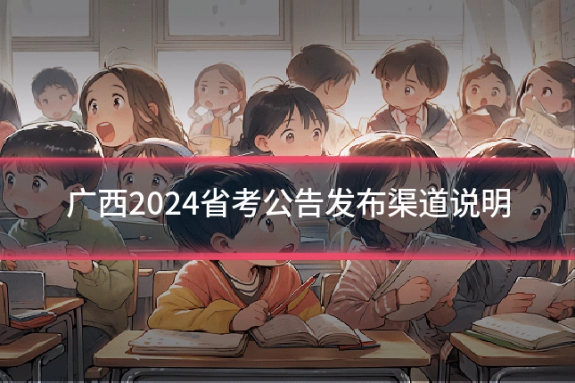 广西2024省考公告发布渠道说明