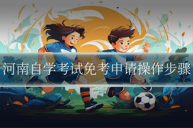 河南自学考试免考申请操作步骤