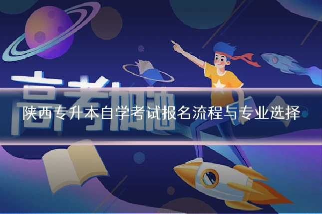陕西专升本自学考试报名流程与专业选择