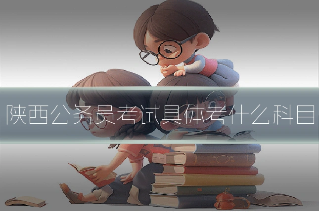 陕西公务员考试具体考什么科目