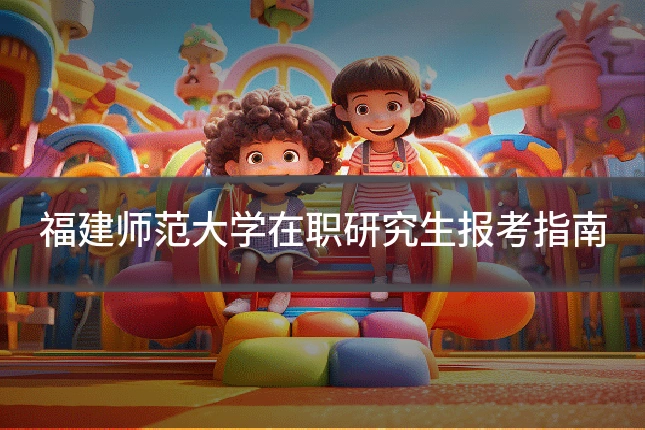 福建师范大学在职研究生报考指南