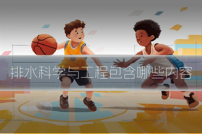 排水科学与工程包含哪些内容