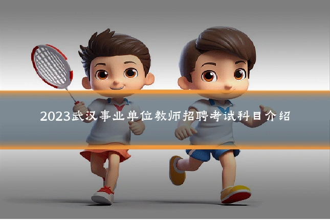 2023武汉事业单位教师招聘考试科目介绍