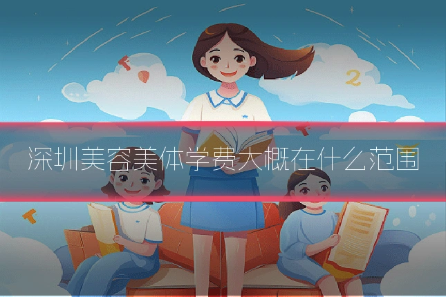 深圳美容美体学费大概在什么范围
