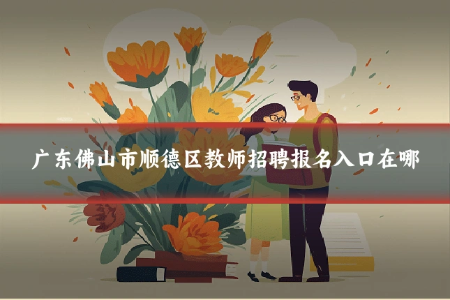 广东佛山市顺德区教师招聘报名入口在哪