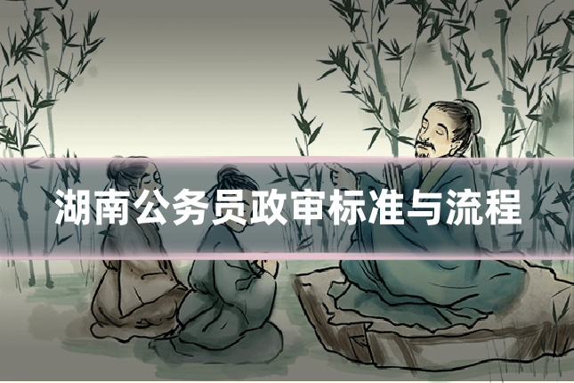 湖南公务员政审标准与流程