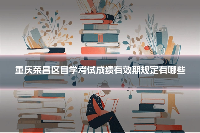 重庆荣昌区自学考试成绩有效期规定有哪些