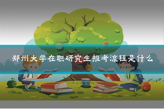 郑州大学在职研究生报考流程是什么