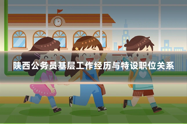 陕西公务员基层工作经历与特设职位关系