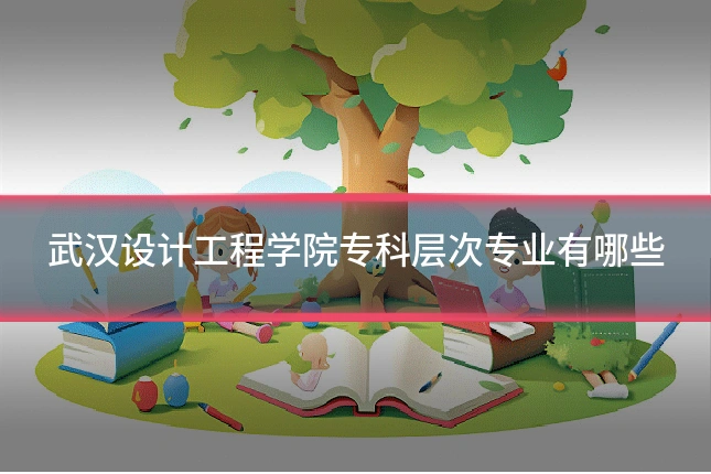 武汉设计工程学院专科层次专业有哪些