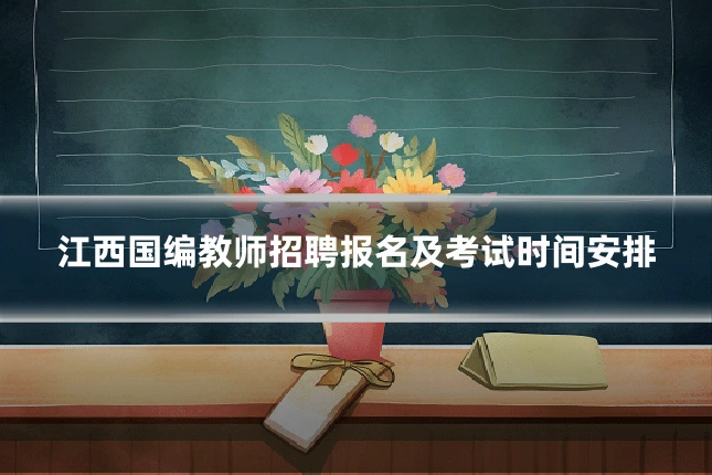江西国编教师招聘报名及考试时间安排