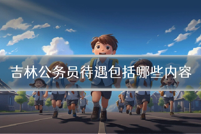 吉林公务员待遇包括哪些内容