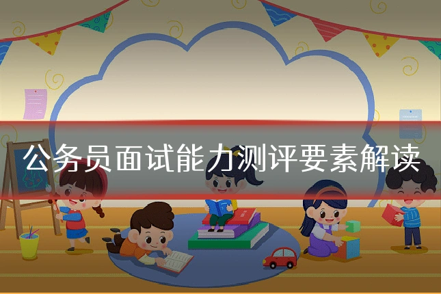 公务员面试能力测评要素解读
