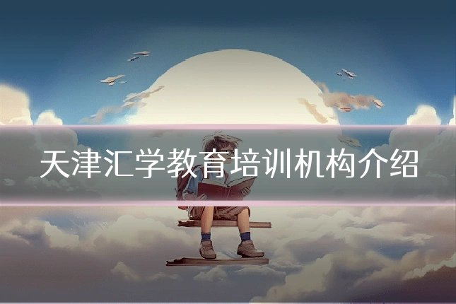 天津汇学教育培训机构介绍