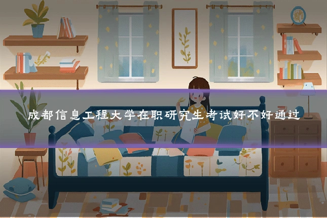 成都信息工程大学在职研究生考试好不好通过