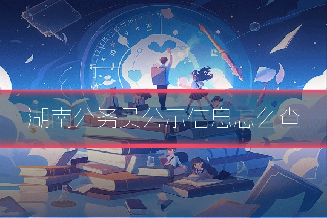 湖南公务员公示信息怎么查