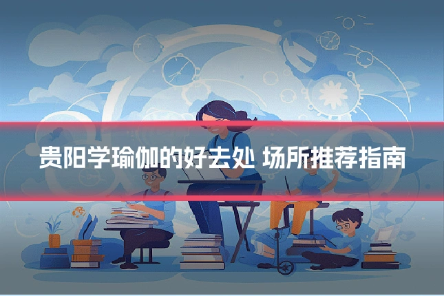 贵阳学瑜伽的好去处 场所推荐指南