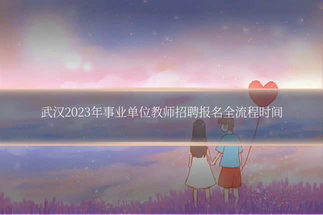 武汉2023年事业单位教师招聘报名全流程时间