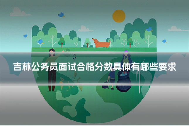 吉林公务员面试合格分数具体有哪些要求