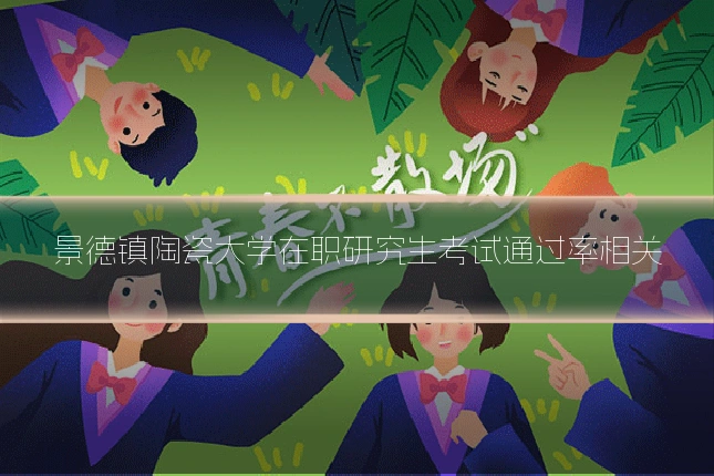 景德镇陶瓷大学在职研究生考试通过率相关