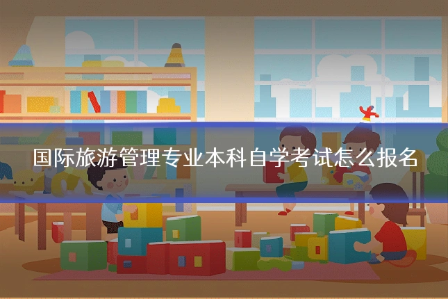 国际旅游管理专业本科自学考试怎么报名