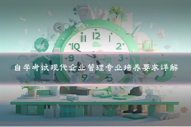 自学考试现代企业管理专业培养要求详解