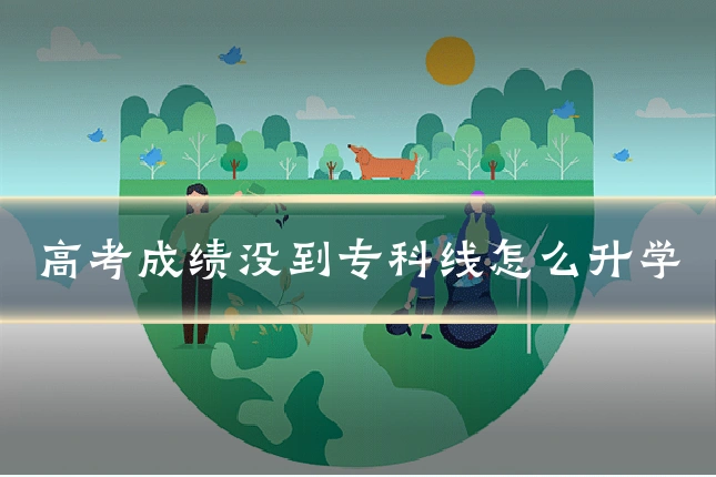 高考成绩没到专科线怎么升学