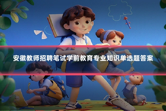 安徽教师招聘笔试学前教育专业知识单选题答案