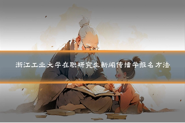 浙江工业大学在职研究生新闻传播学报名方法