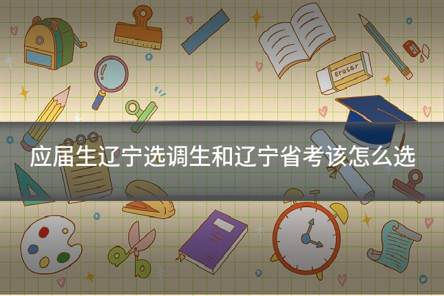应届生辽宁选调生和辽宁省考该怎么选