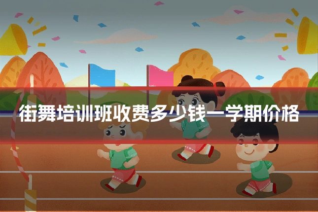 街舞培训班收费多少钱一学期价格