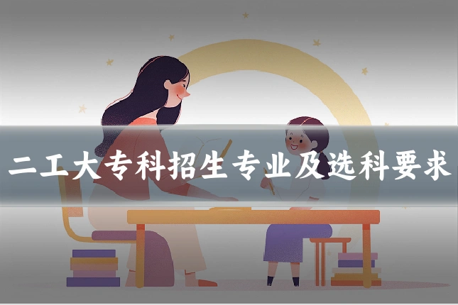 二工大专科招生专业及选科要求