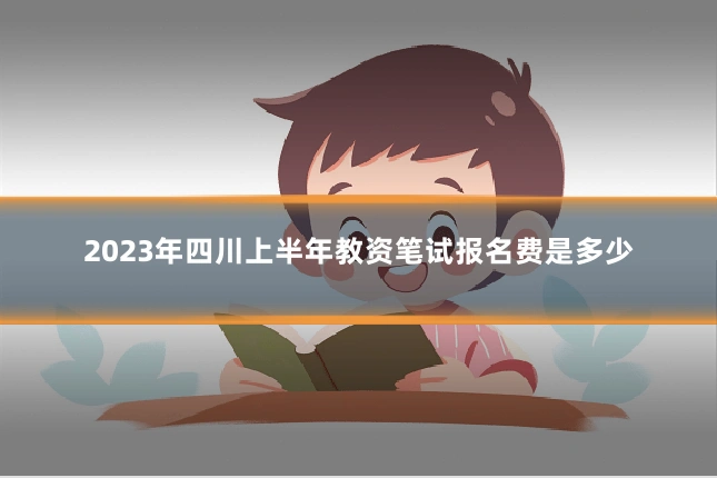 2023年四川上半年教资笔试报名费是多少