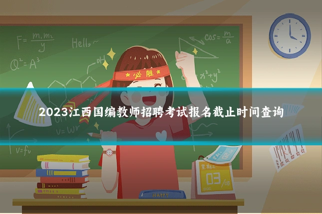 2023江西国编教师招聘考试报名截止时间查询