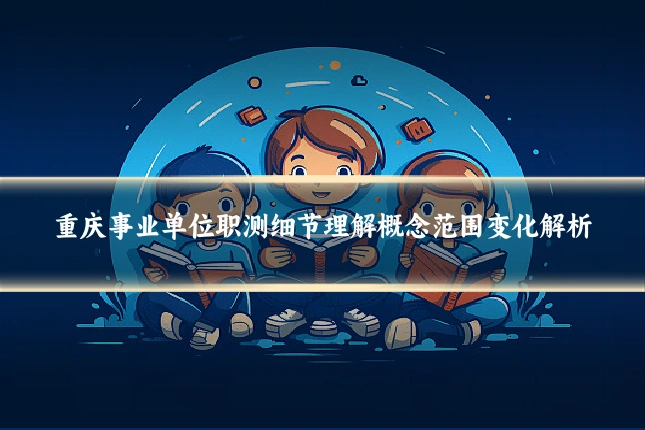 重庆事业单位职测细节理解概念范围变化解析