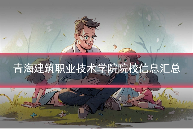 青海建筑职业技术学院院校信息汇总