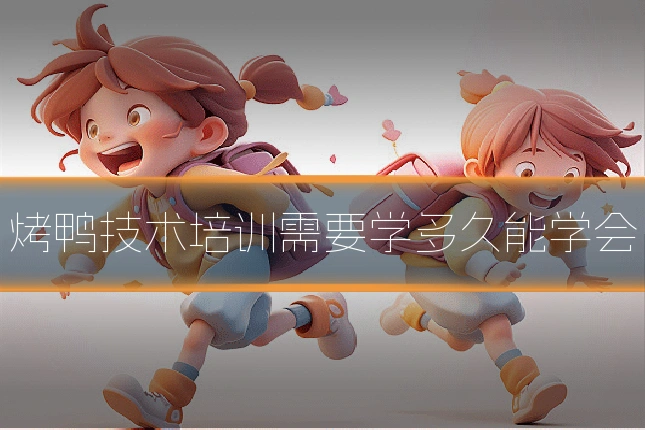 烤鸭技术培训需要学多久能学会