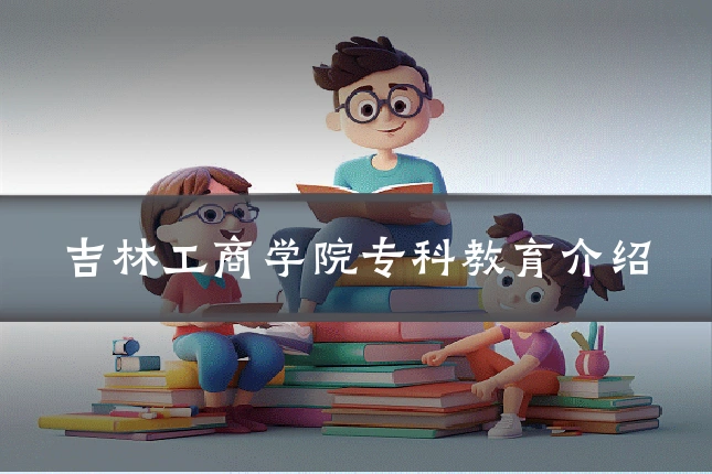 吉林工商学院专科教育介绍