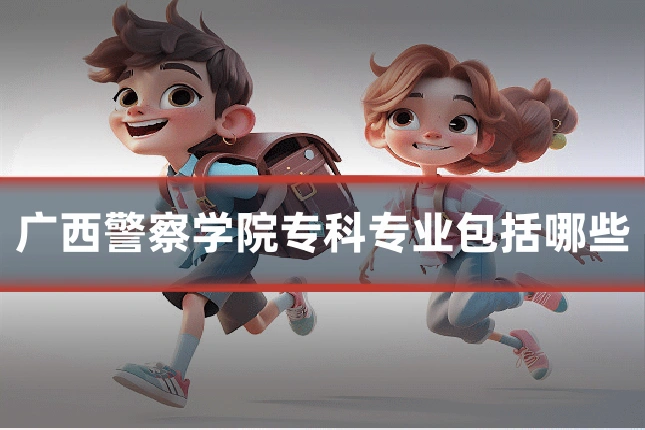 广西警察学院专科专业包括哪些